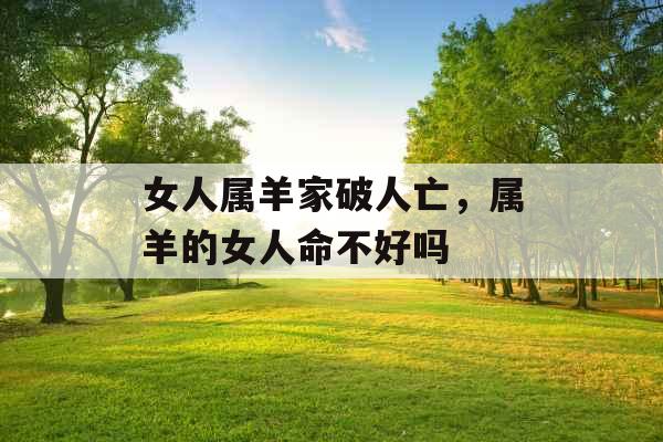 女人属羊家破人亡，属羊的女人命不好吗
