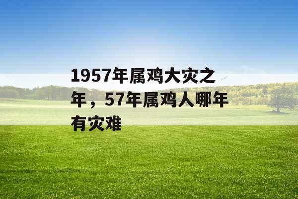 1957年属鸡大灾之年，57年属鸡人哪年有灾难