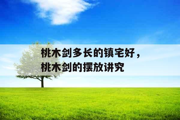 桃木剑多长的镇宅好，桃木剑的摆放讲究