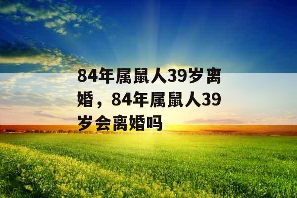 84年属鼠人39岁离婚，84年属鼠人39岁会离婚吗