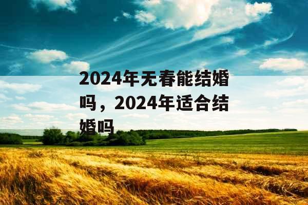 2024年无春能结婚吗，2024年适合结婚吗