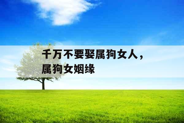 千万不要娶属狗女人，属狗女姻缘