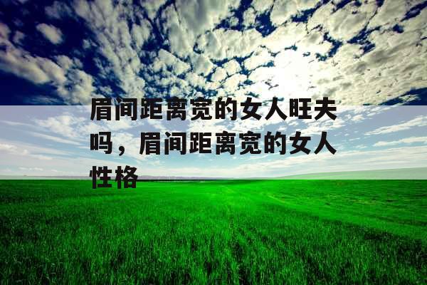 眉间距离宽的女人旺夫吗，眉间距离宽的女人性格