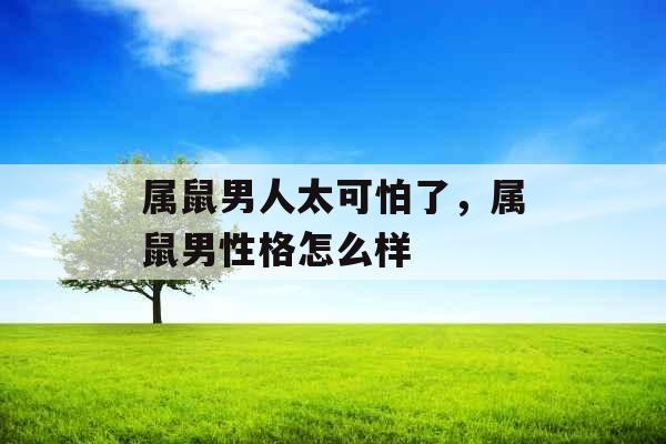 属鼠男人太可怕了，属鼠男性格怎么样