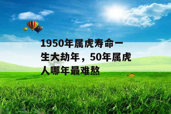 1950年属虎寿命一生大劫年，50年属虎人哪年最难熬