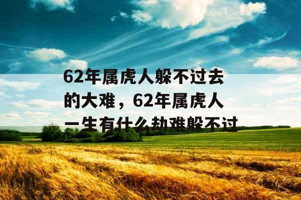 62年属虎人躲不过去的大难，62年属虎人一生有什么劫难躲不过