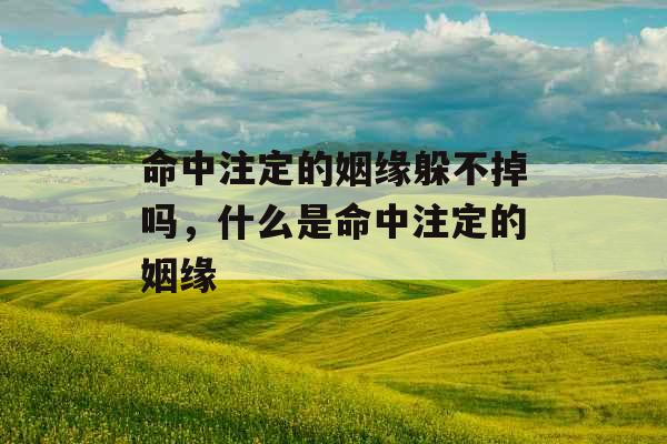 命中注定的姻缘躲不掉吗，什么是命中注定的姻缘