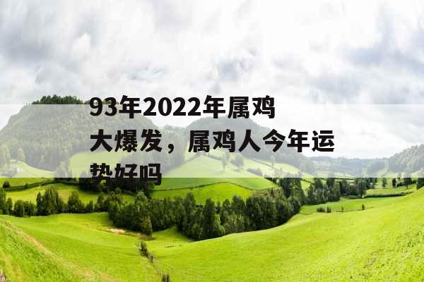 93年2022年属鸡大爆发，属鸡人今年运势好吗