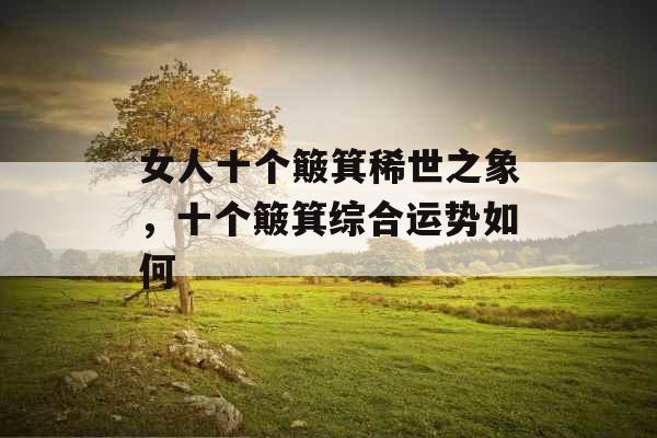 女人十个簸箕稀世之象，十个簸箕综合运势如何