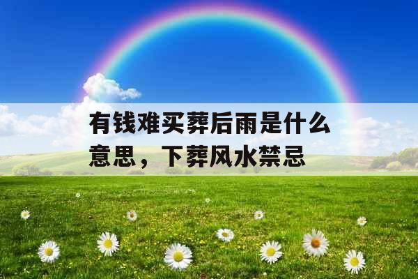 有钱难买葬后雨是什么意思，下葬风水禁忌