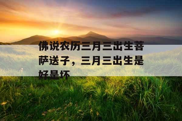 佛说农历三月三出生菩萨送子，三月三出生是好是坏