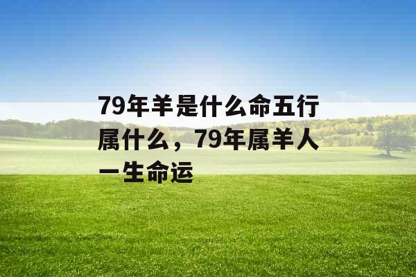 79年羊是什么命五行属什么，79年属羊人一生命运