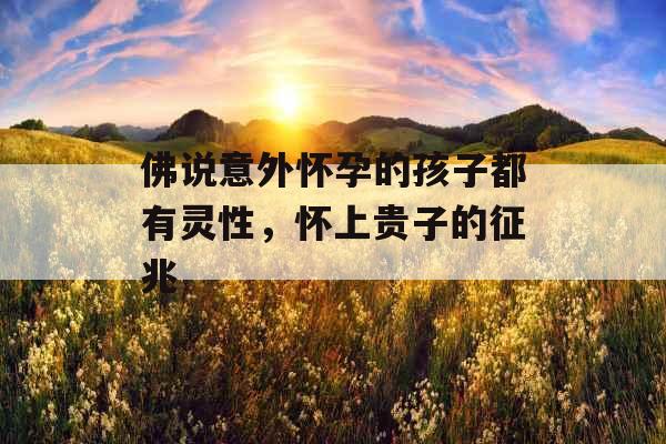 佛说意外怀孕的孩子都有灵性，怀上贵子的征兆