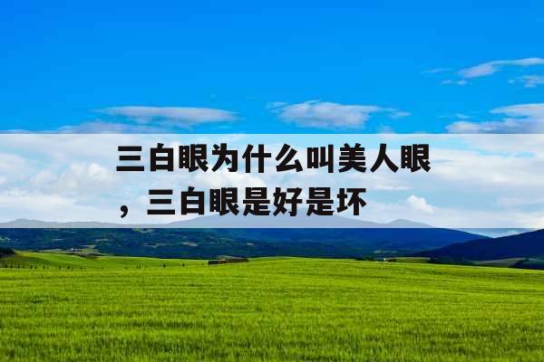 三白眼为什么叫美人眼，三白眼是好是坏