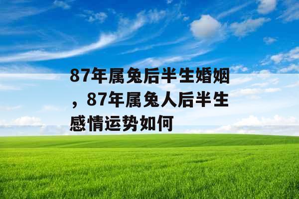 87年属兔后半生婚姻，87年属兔人后半生感情运势如何