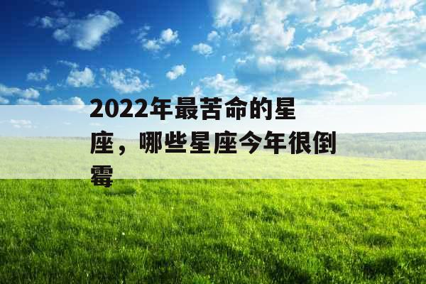 2022年最苦命的星座，哪些星座今年很倒霉