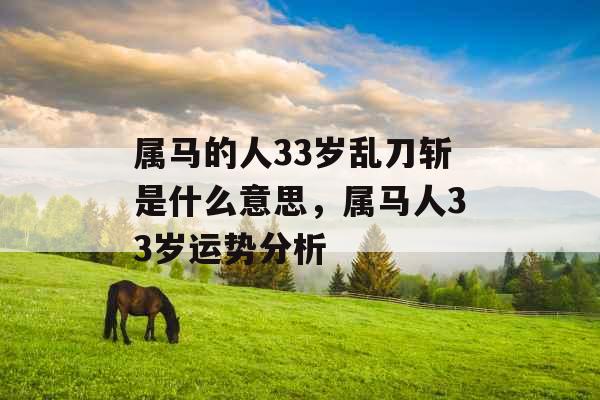 属马的人33岁乱刀斩是什么意思，属马人33岁运势分析