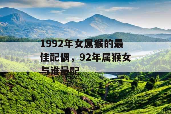 1992年女属猴的最佳配偶，92年属猴女与谁最配