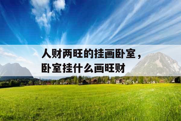 人财两旺的挂画卧室，卧室挂什么画旺财