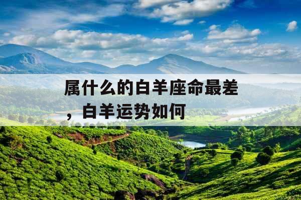 属什么的白羊座命最差，白羊运势如何