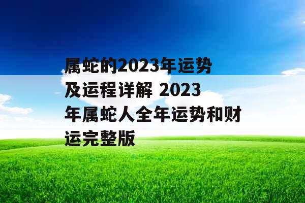 属蛇的2023年运势及运程详解 2023年属蛇人全年运势和财运完整版
