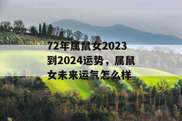 72年属鼠女2023到2024运势，属鼠女未来运气怎么样