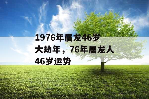1976年属龙46岁大劫年，76年属龙人46岁运势