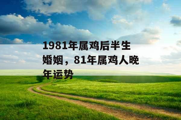 1981年属鸡后半生婚姻，81年属鸡人晚年运势