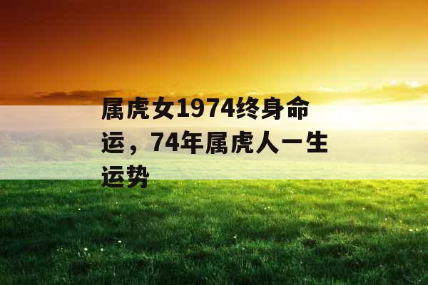 属虎女1974终身命运，74年属虎人一生运势