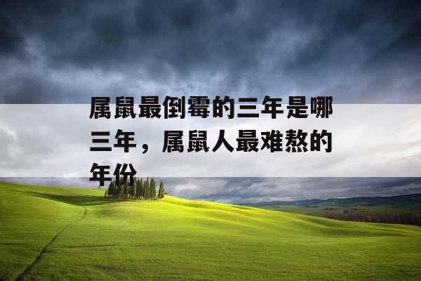 属鼠最倒霉的三年是哪三年，属鼠人最难熬的年份