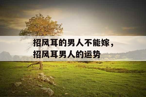 招风耳的男人不能嫁，招风耳男人的运势