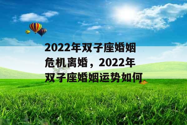 2022年双子座婚姻危机离婚，2022年双子座婚姻运势如何