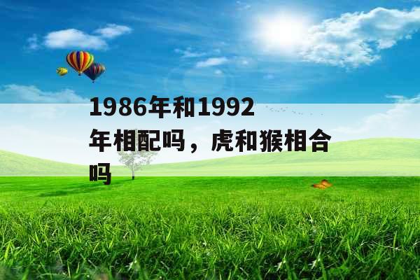 1986年和1992年相配吗，虎和猴相合吗