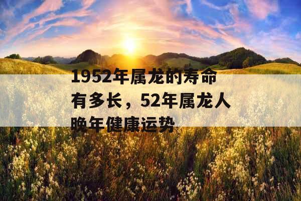 1952年属龙的寿命有多长，52年属龙人晚年健康运势