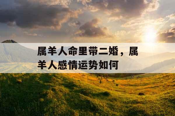 属羊人命里带二婚，属羊人感情运势如何