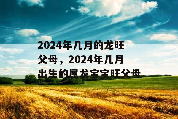 2024年几月的龙旺父母，2024年几月出生的属龙宝宝旺父母