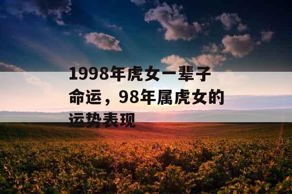 1998年虎女一辈子命运,98年属虎女的运势表现 1998年虎女一辈子命运,98年属虎女的运势表现