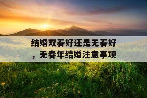结婚双春好还是无春好,无春年结婚注意事项 结婚双春好还是无春好,无春年结婚注意事项
