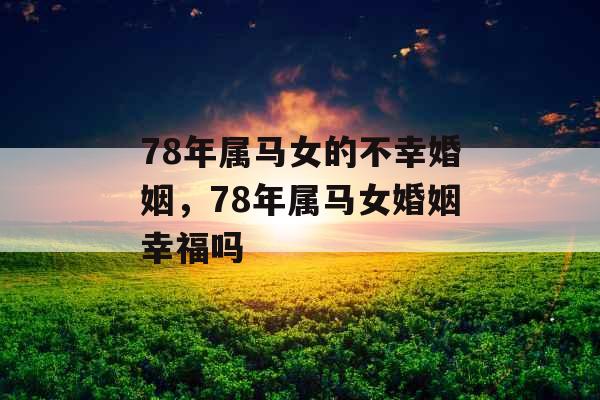 78年属马女的不幸婚姻，78年属马女婚姻幸福吗