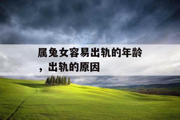 属兔女容易出轨的年龄,出轨的原因 属兔女容易出轨的年龄,出轨的原因