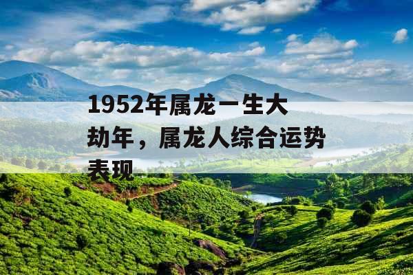 1952年属龙一生大劫年，属龙人综合运势表现