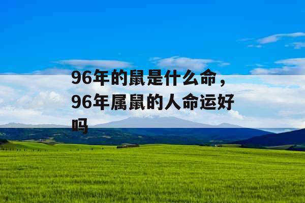 96年的鼠是什么命，96年属鼠的人命运好吗