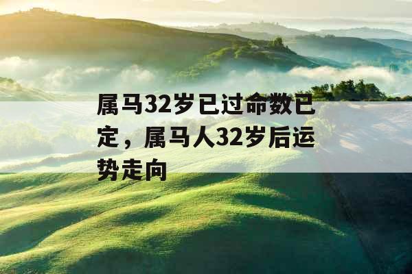 属马32岁已过命数已定，属马人32岁后运势走向
