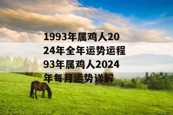 1993年属鸡人2024年全年运势运程 93年属鸡人2024年每月运势详解 1993年属鸡人2024年全年运势运程 93年属鸡人2024年每月运势详解