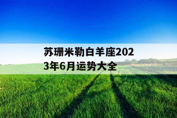 苏珊米勒白羊座2023年6月运势大全