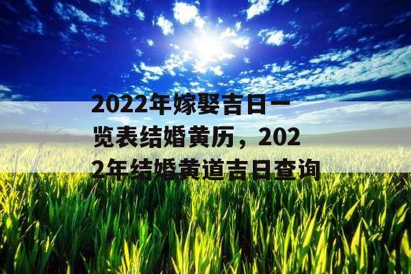 2022年嫁娶吉日一览表结婚黄历，2022年结婚黄道吉日查询