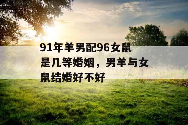 91年羊男配96女鼠是几等婚姻，男羊与女鼠结婚好不好