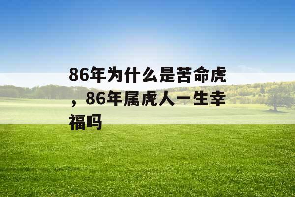 86年为什么是苦命虎,86年属虎人一生幸福吗 86年为什么是苦命虎,86年属虎人一生幸福吗