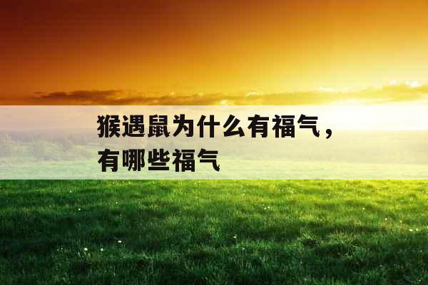 猴遇鼠为什么有福气,有哪些福气 猴遇鼠为什么有福气,有哪些福气