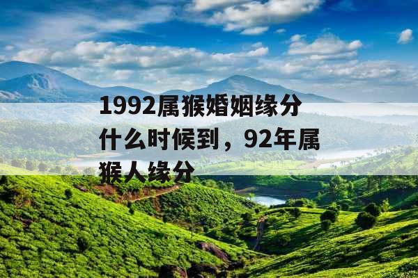 1992属猴婚姻缘分什么时候到，92年属猴人缘分